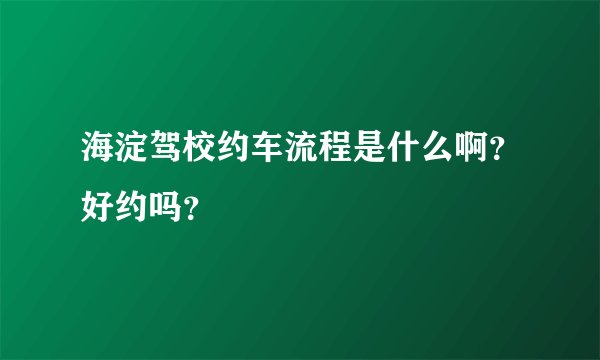 海淀驾校约车流程是什么啊？好约吗？