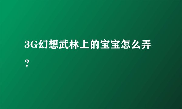 3G幻想武林上的宝宝怎么弄？