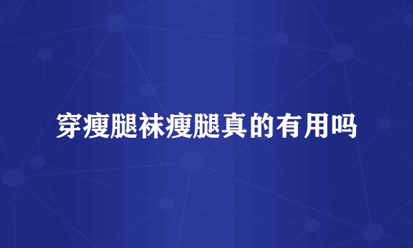 穿瘦腿袜瘦腿真的有用吗