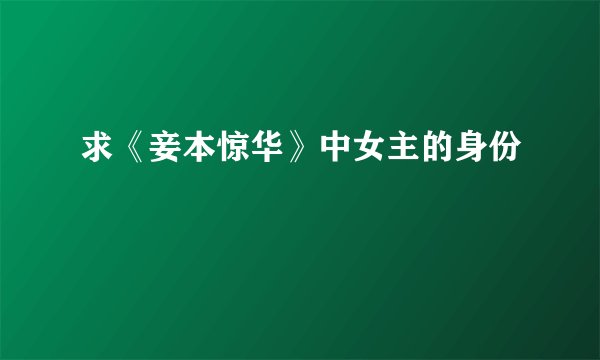 求《妾本惊华》中女主的身份