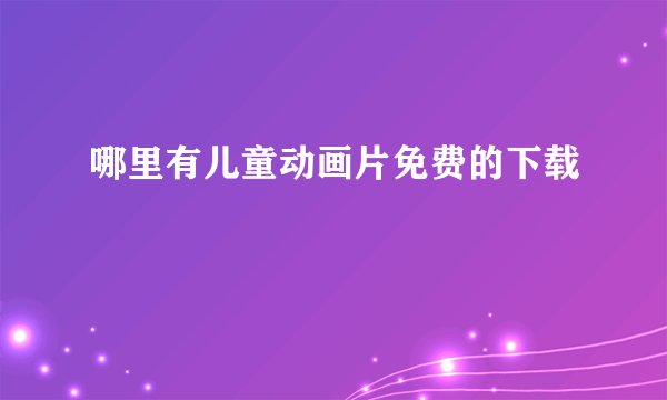 哪里有儿童动画片免费的下载