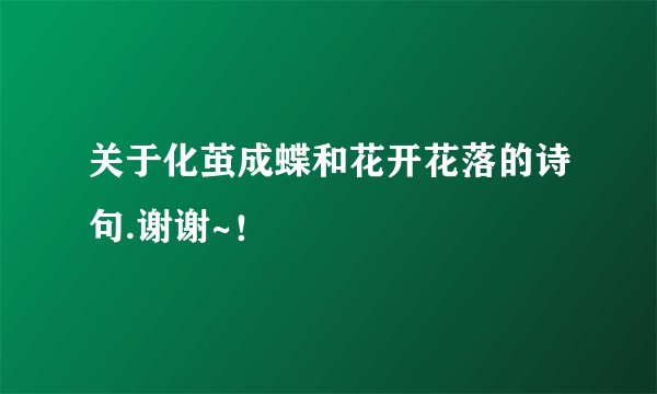 关于化茧成蝶和花开花落的诗句.谢谢~!