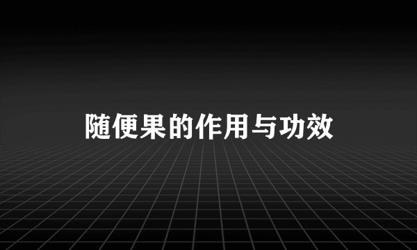 随便果的作用与功效
