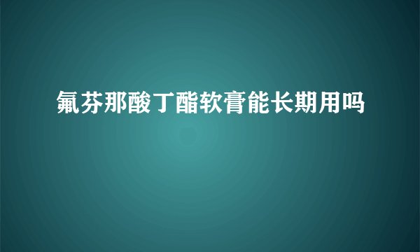 氟芬那酸丁酯软膏能长期用吗