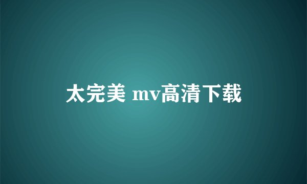 太完美 mv高清下载