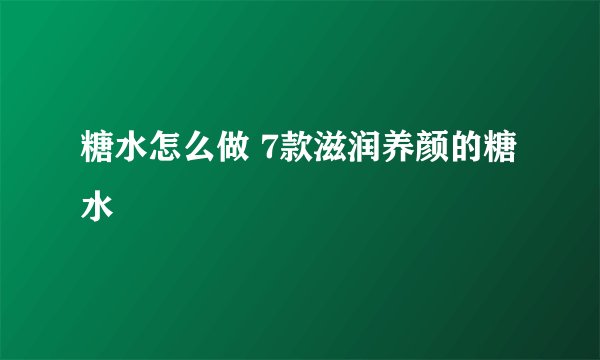 糖水怎么做 7款滋润养颜的糖水