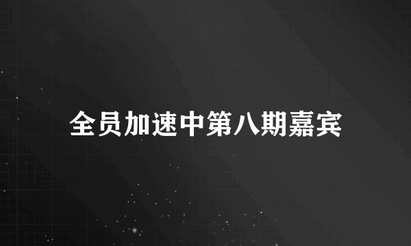 全员加速中第八期嘉宾