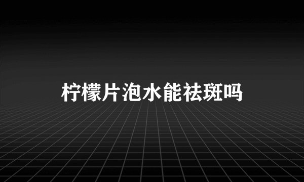 柠檬片泡水能祛斑吗