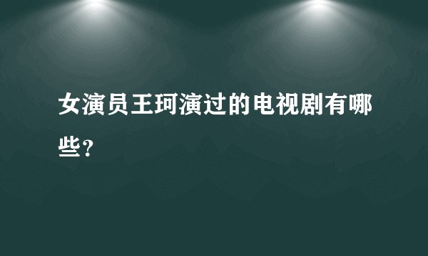 女演员王珂演过的电视剧有哪些？