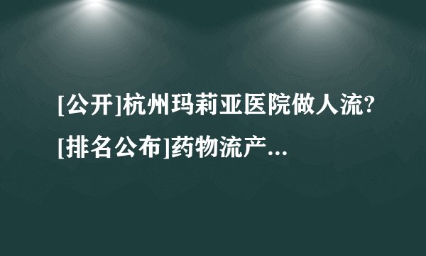 [公开]杭州玛莉亚医院做人流?[排名公布]药物流产后吃什么好?
