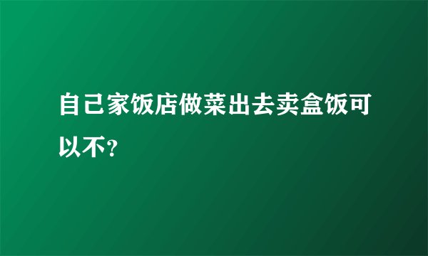 自己家饭店做菜出去卖盒饭可以不？