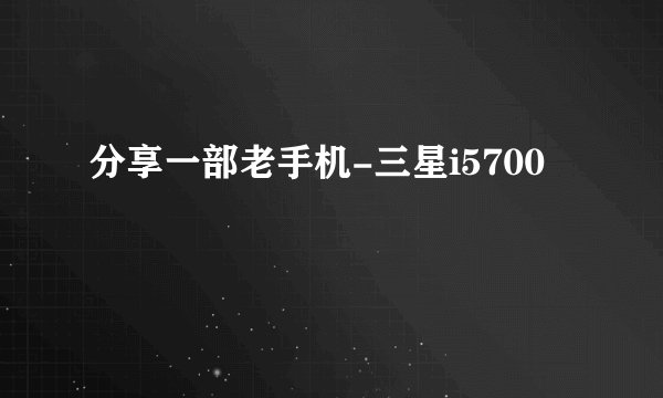分享一部老手机-三星i5700