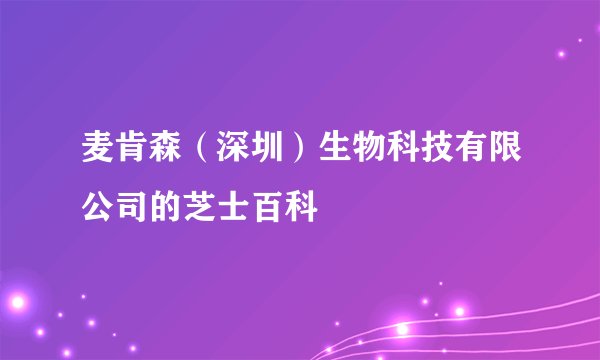 麦肯森（深圳）生物科技有限公司的芝士百科