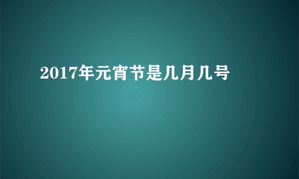 2017年元宵节是几月几号