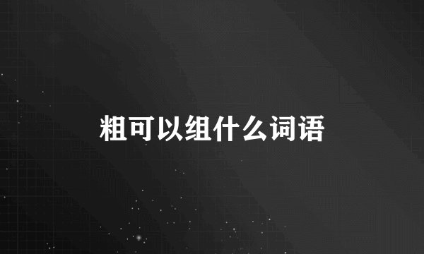 粗可以组什么词语