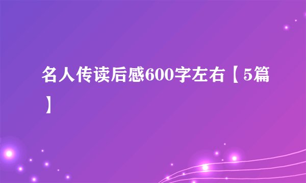 名人传读后感600字左右【5篇】