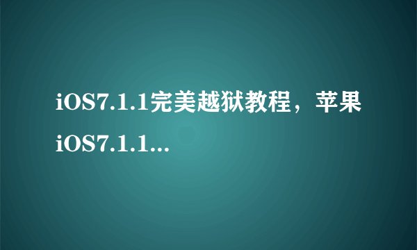iOS7.1.1完美越狱教程，苹果iOS7.1.1越狱工具