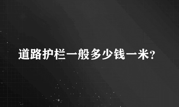 道路护栏一般多少钱一米？
