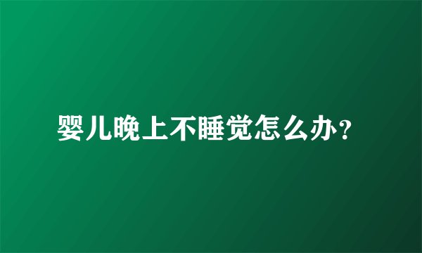 婴儿晚上不睡觉怎么办？