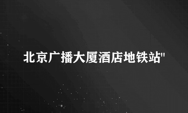 北京广播大厦酒店地铁站