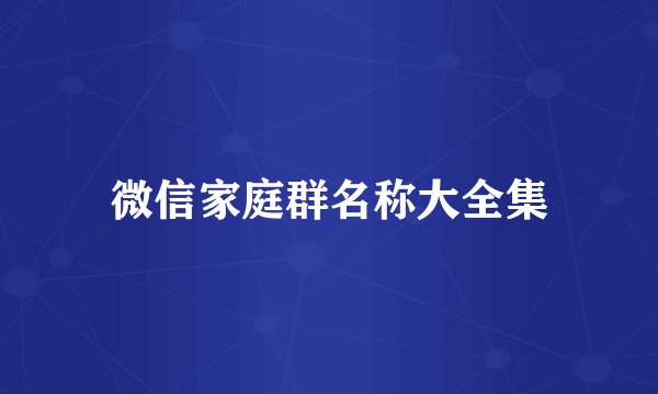 微信家庭群名称大全集
