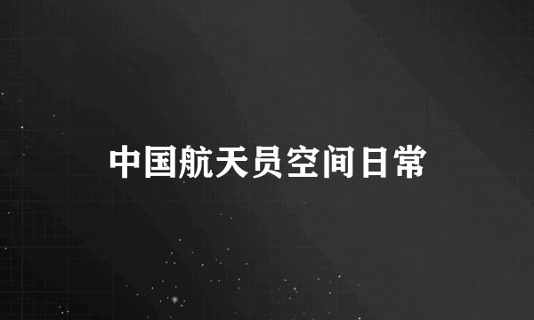 中国航天员空间日常