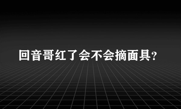 回音哥红了会不会摘面具？