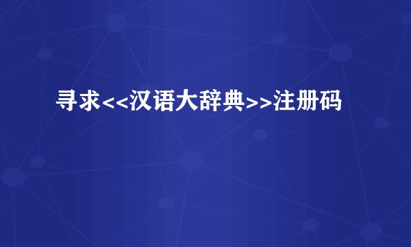寻求<<汉语大辞典>>注册码
