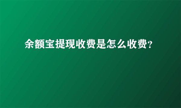 余额宝提现收费是怎么收费？