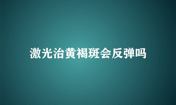 激光治黄褐斑会反弹吗