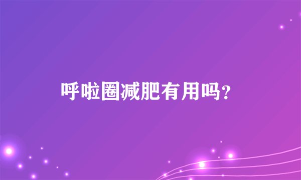 呼啦圈减肥有用吗？