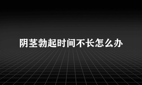 阴茎勃起时间不长怎么办