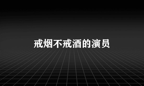 戒烟不戒酒的演员