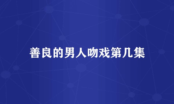 善良的男人吻戏第几集