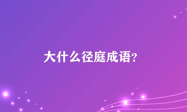 大什么径庭成语？