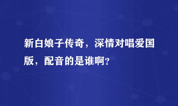 新白娘子传奇，深情对唱爱国版，配音的是谁啊？