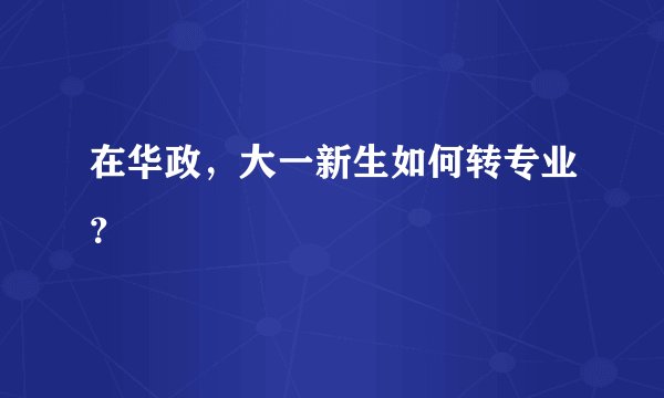 在华政，大一新生如何转专业？