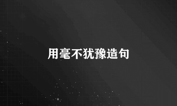 用毫不犹豫造句