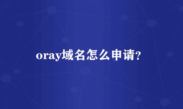 oray域名怎么申请?