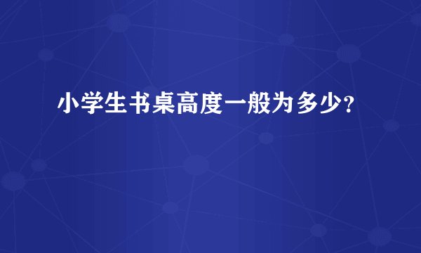 小学生书桌高度一般为多少？