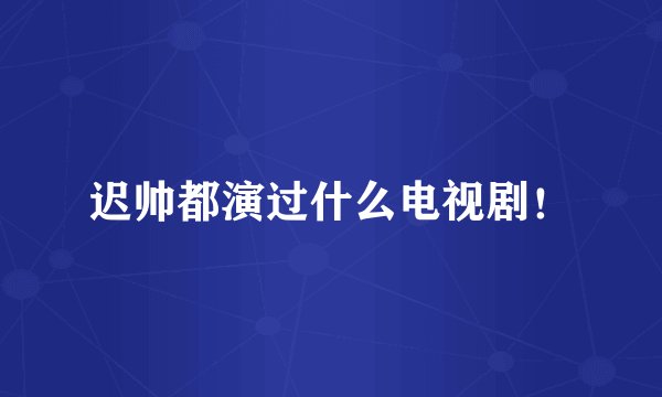 迟帅都演过什么电视剧！