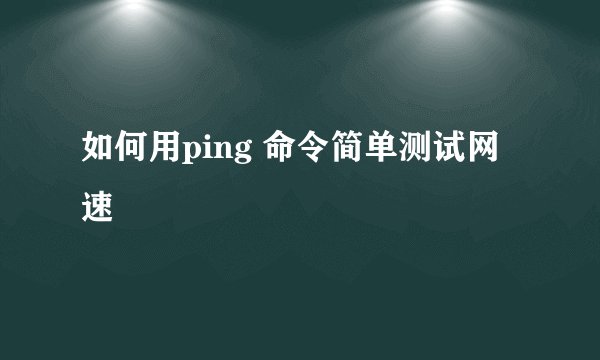 如何用ping 命令简单测试网速