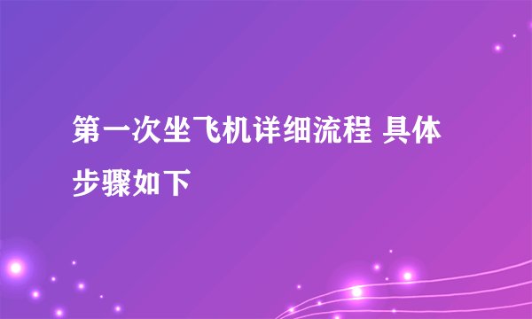 第一次坐飞机详细流程 具体步骤如下