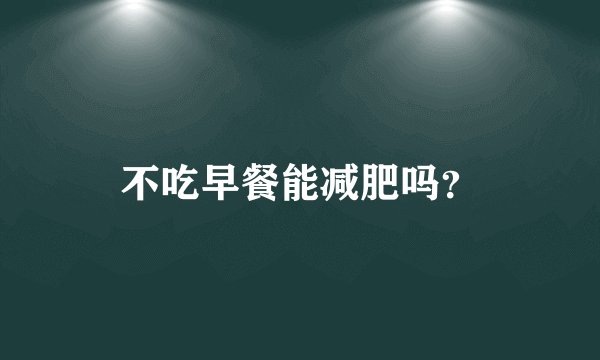 不吃早餐能减肥吗？