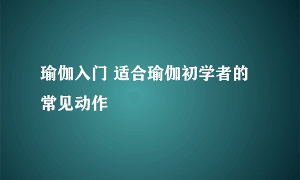 瑜伽入门 适合瑜伽初学者的常见动作