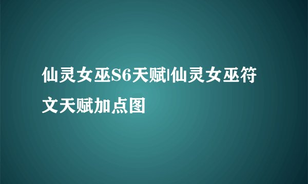 仙灵女巫S6天赋|仙灵女巫符文天赋加点图