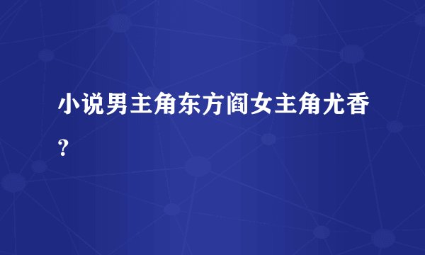 小说男主角东方阎女主角尤香？