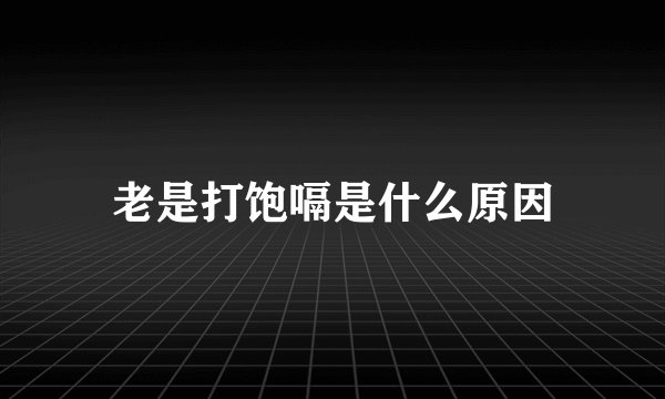 老是打饱嗝是什么原因