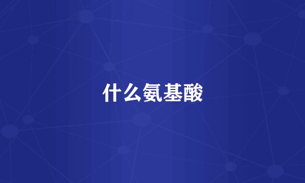 什么氨基酸