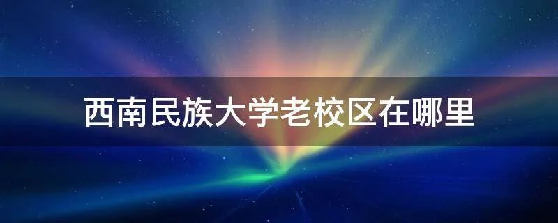 西南民族大学老校区在哪里